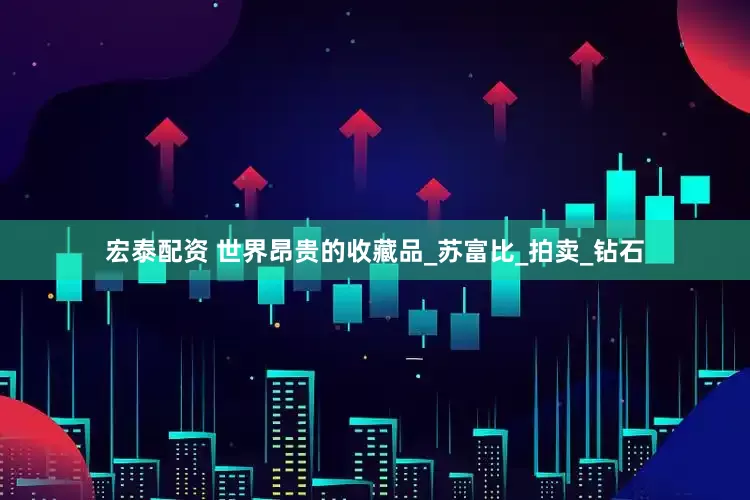 宏泰配资 世界昂贵的收藏品_苏富比_拍卖_钻石