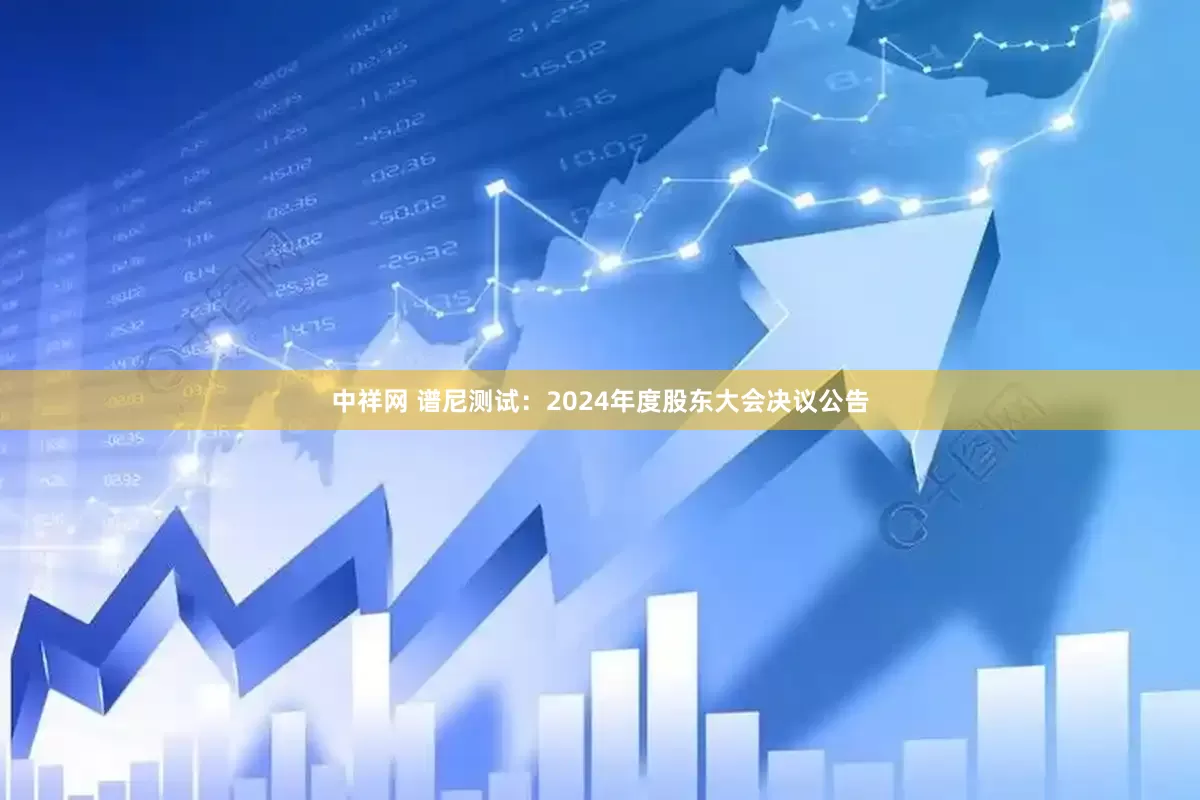 中祥网 谱尼测试：2024年度股东大会决议公告