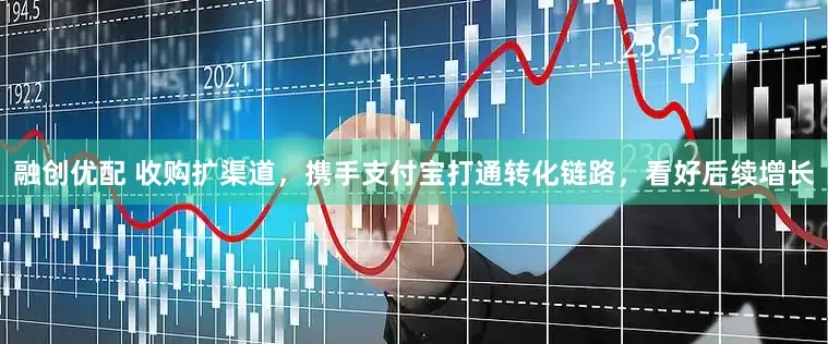 融创优配 收购扩渠道，携手支付宝打通转化链路，看好后续增长