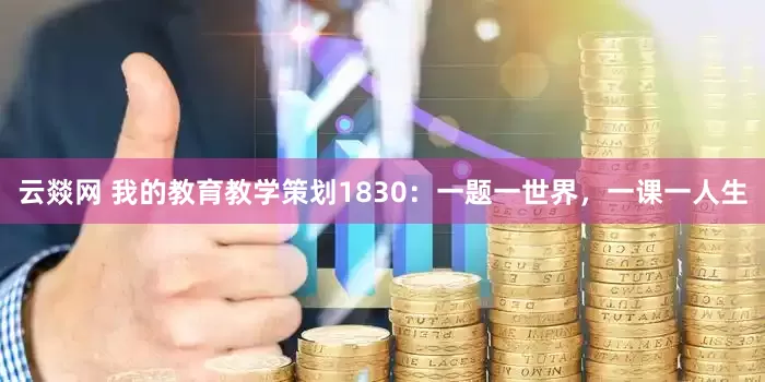 云燚网 我的教育教学策划1830：一题一世界，一课一人生
