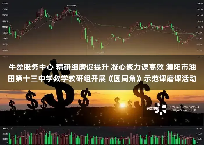 牛盈服务中心 精研细磨促提升 凝心聚力谋高效 濮阳市油田第十三中学数学教研组开展《圆周角》示范课磨课活动